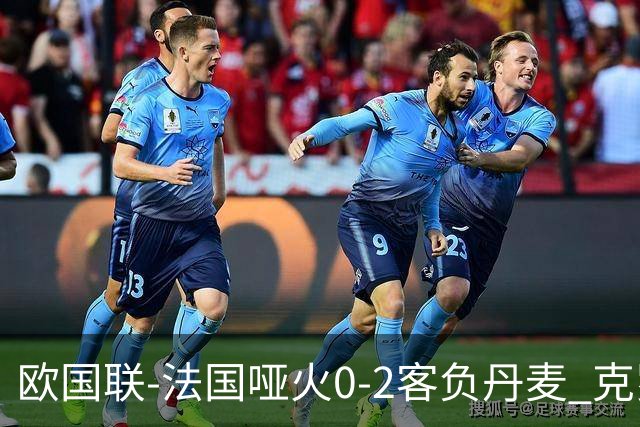 欧国联-法国哑火0-2客负丹麦 克罗地亚夺头名
